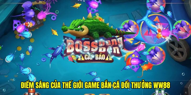 Điểm sáng của thế giới game bắn cá đổi thưởng WW88